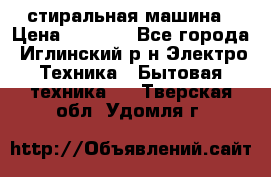 стиральная машина › Цена ­ 7 000 - Все города, Иглинский р-н Электро-Техника » Бытовая техника   . Тверская обл.,Удомля г.